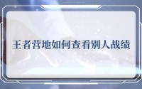 王者营地怎么查别人战绩 王者营地如何查看别人战绩